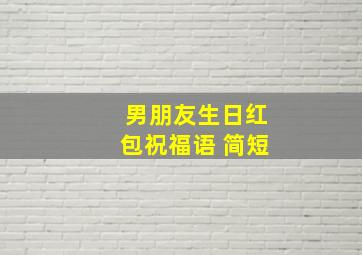 男朋友生日红包祝福语 简短